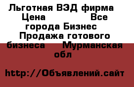Льготная ВЭД фирма › Цена ­ 160 000 - Все города Бизнес » Продажа готового бизнеса   . Мурманская обл.